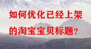 如何優(yōu)化已經(jīng)上架的淘寶寶貝標題