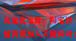 淘寶詳情頁(yè)需加入關(guān)鍵詞嗎