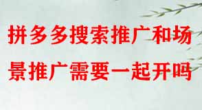 拼多多搜索推廣和場(chǎng)景推廣需要一起開(kāi)嗎